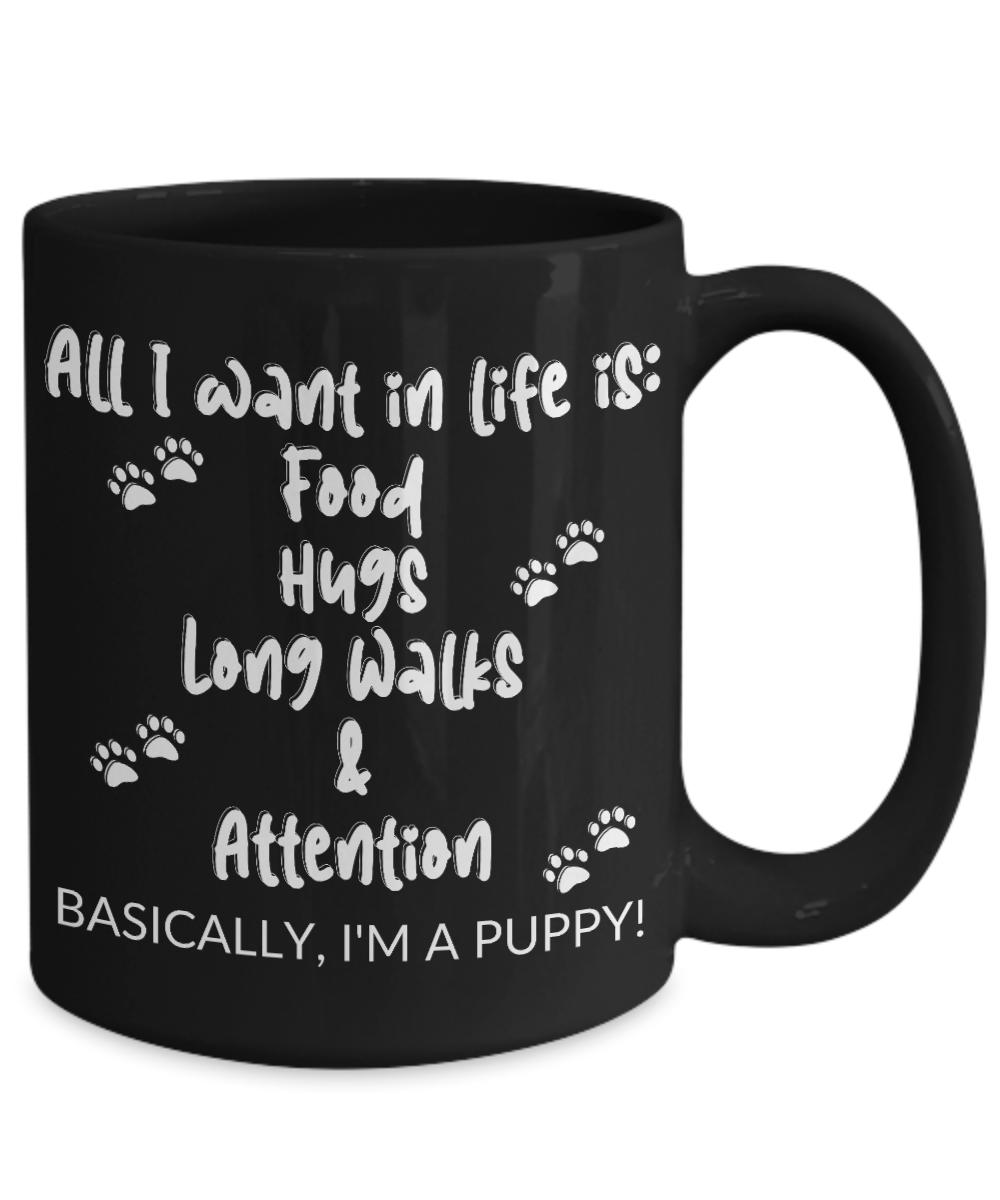 Black Mug with white text: All I want in life is food hugs long walks and attention I'm basically a puppy!